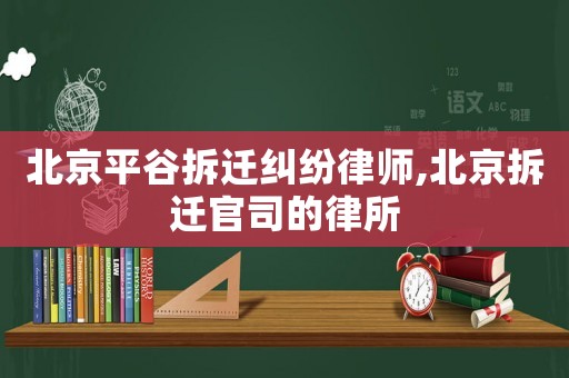 北京平谷拆遷糾紛律師,北京拆遷官司的律所