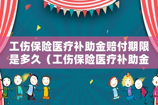 工傷保險(xiǎn)醫(yī)療補(bǔ)助金賠付期限是多久（工傷保險(xiǎn)醫(yī)療補(bǔ)助金賠付期）