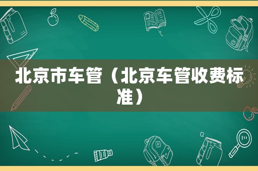 北京市車管（北京車管收費標(biāo)準(zhǔn)）