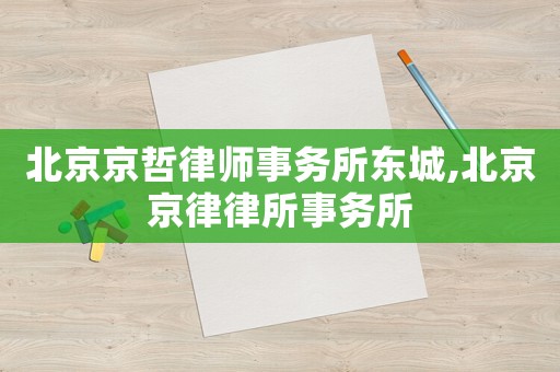 北京京哲律師事務(wù)所東城,北京京律律所事務(wù)所