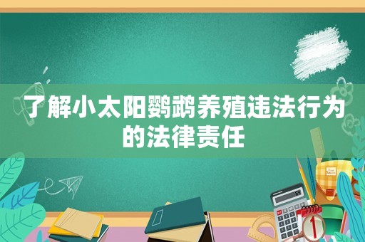 了解小太陽(yáng)鸚鵡養(yǎng)殖違法行為的法律責(zé)任