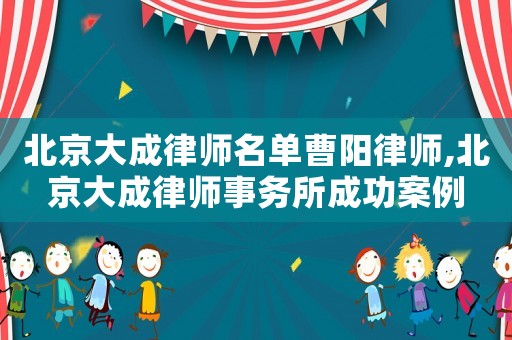 北京大成律師名單曹陽(yáng)律師,北京大成律師事務(wù)所成功案例