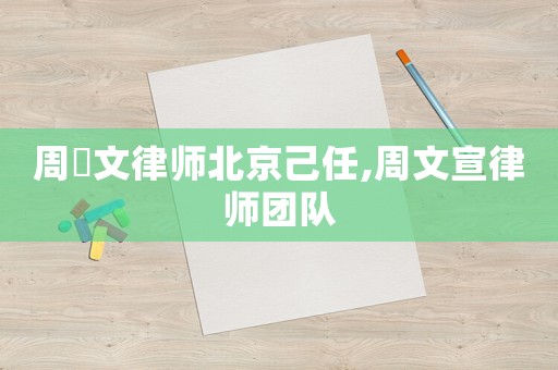 周熤文律師北京己任,周文宣律師團(tuán)隊(duì)