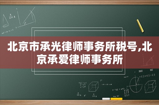 北京市承光律師事務(wù)所稅號,北京承愛律師事務(wù)所