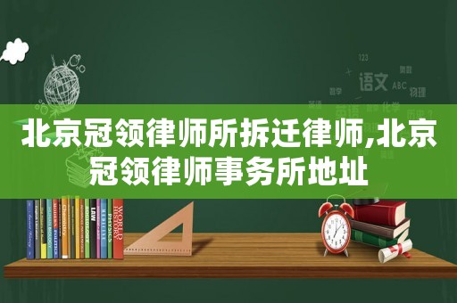 北京冠領(lǐng)律師所拆遷律師,北京冠領(lǐng)律師事務(wù)所地址