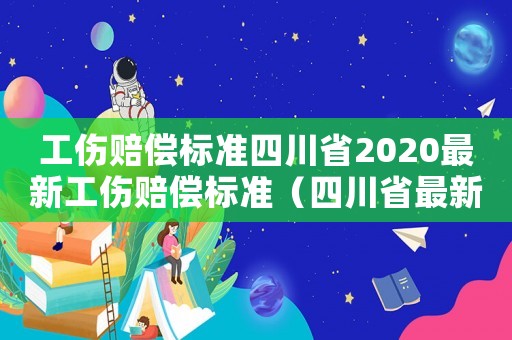 工傷賠償標準四川省2020最新工傷賠償標準（四川省最新工傷賠付標準）
