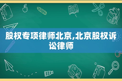 股權(quán)專項(xiàng)律師北京,北京股權(quán)訴訟律師