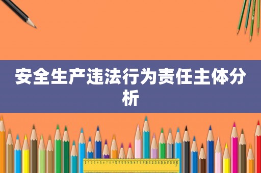 安全生產違法行為責任主體分析
