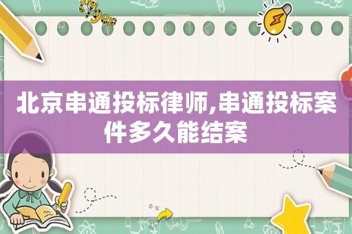北京串通投標(biāo)律師,串通投標(biāo)案件多久能結(jié)案