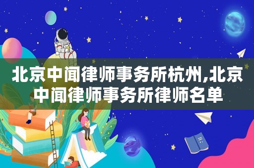 北京中聞律師事務(wù)所杭州,北京中聞律師事務(wù)所律師名單