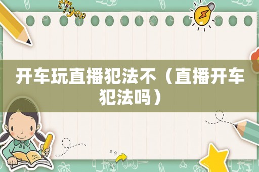 開車玩直播犯法不（直播開車犯法嗎）