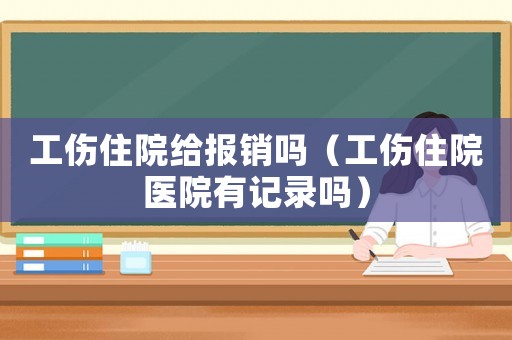 工傷住院給報(bào)銷嗎（工傷住院醫(yī)院有記錄嗎）