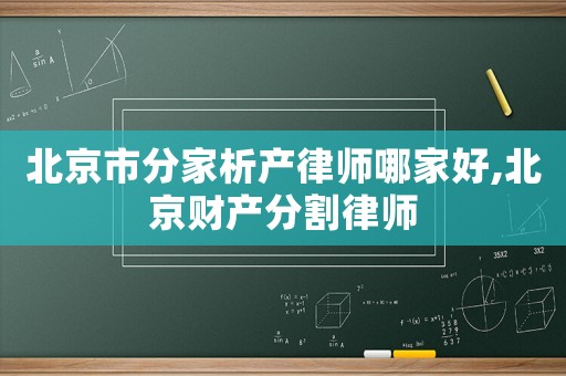 北京市分家析產(chǎn)律師哪家好,北京財(cái)產(chǎn)分割律師