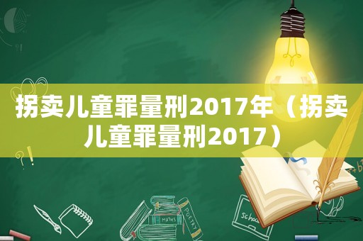 拐賣兒童罪量刑2017年（拐賣兒童罪量刑2017）