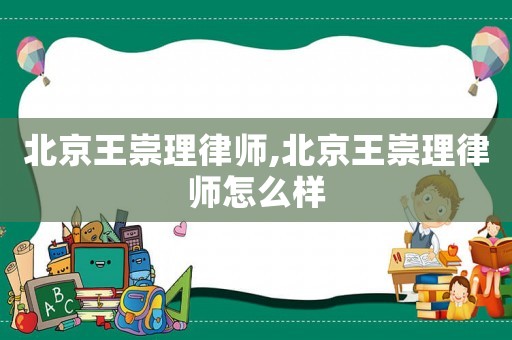 北京王崇理律師,北京王崇理律師怎么樣