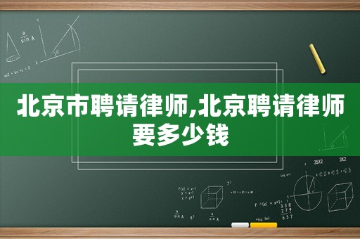 北京市聘請(qǐng)律師,北京聘請(qǐng)律師要多少錢(qián)