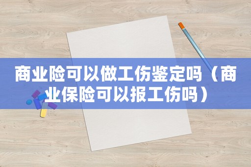 商業(yè)險(xiǎn)可以做工傷鑒定嗎（商業(yè)保險(xiǎn)可以報(bào)工傷嗎）