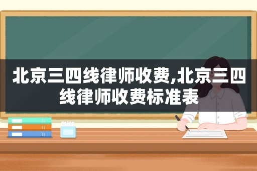 北京三四線律師收費(fèi),北京三四線律師收費(fèi)標(biāo)準(zhǔn)表