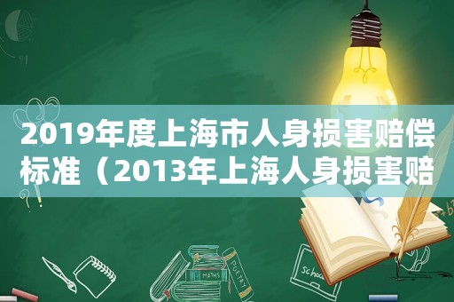 2019年度上海市人身損害賠償標(biāo)準(zhǔn)（2013年上海人身損害賠償標(biāo)準(zhǔn)）
