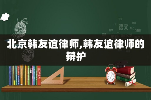 北京韓友誼律師,韓友誼律師的辯護
