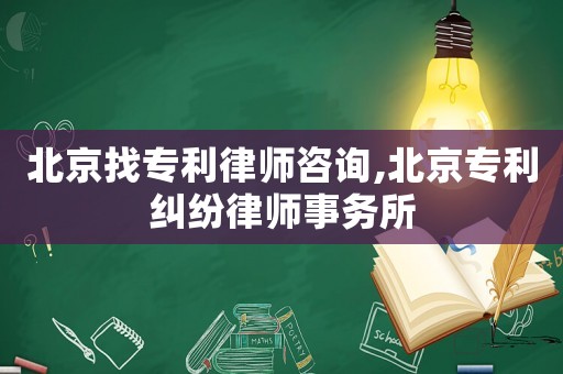 北京找專利律師咨詢,北京專利糾紛律師事務(wù)所