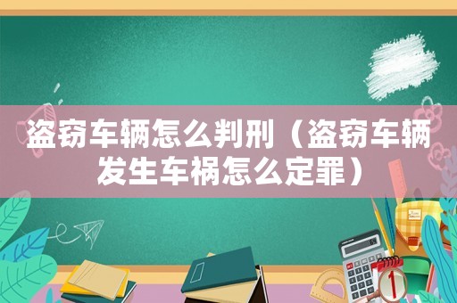 盜竊車輛怎么判刑（盜竊車輛發(fā)生車禍怎么定罪）