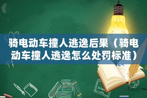 騎電動車撞人逃逸后果（騎電動車撞人逃逸怎么處罰標(biāo)準(zhǔn)）
