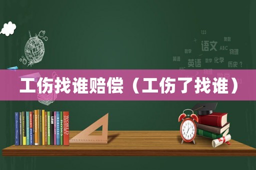 工傷找誰賠償（工傷了找誰）