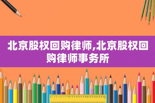 北京股權(quán)回購(gòu)律師,北京股權(quán)回購(gòu)律師事務(wù)所