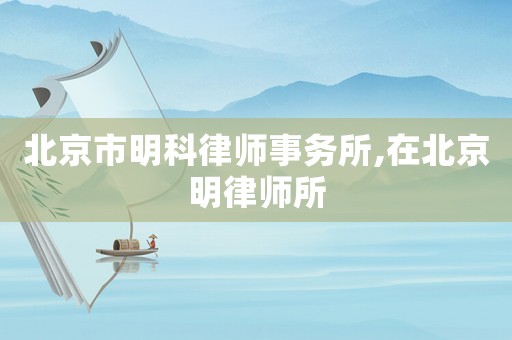 北京市明科律師事務(wù)所,在北京明律師所
