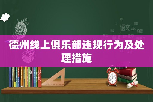 德州線上俱樂部違規(guī)行為及處理措施