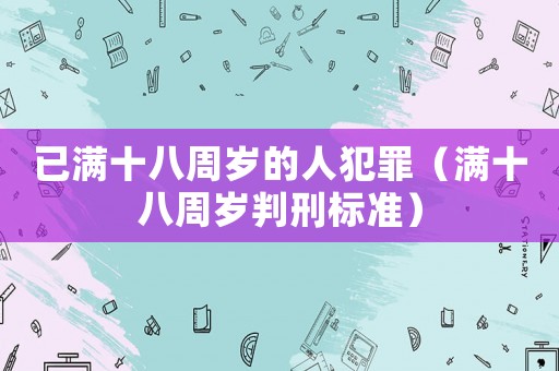 已滿十八周歲的人犯罪（滿十八周歲判刑標(biāo)準(zhǔn)）