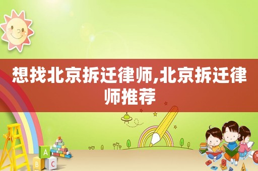 想找北京拆遷律師,北京拆遷律師推薦