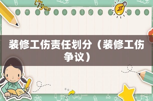 裝修工傷責任劃分（裝修工傷爭議）