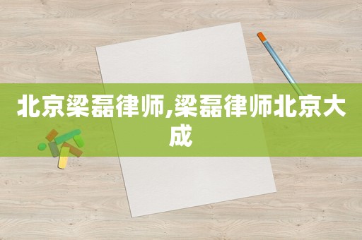北京梁磊律師,梁磊律師北京大成