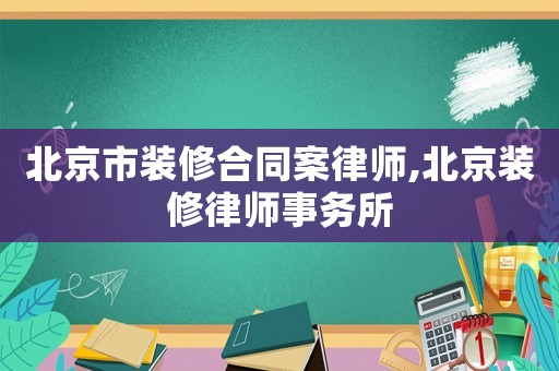 北京市裝修合同案律師,北京裝修律師事務(wù)所