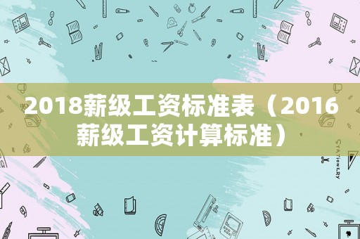 2018薪級工資標(biāo)準表（2016薪級工資計算標(biāo)準）