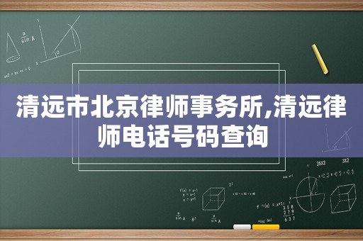 清遠(yuǎn)市北京律師事務(wù)所,清遠(yuǎn)律師電話號(hào)碼查詢