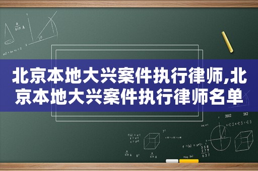 北京本地大興案件執(zhí)行律師,北京本地大興案件執(zhí)行律師名單