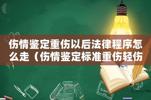 傷情鑒定重傷以后法律程序怎么走（傷情鑒定標(biāo)準(zhǔn)重傷輕傷）