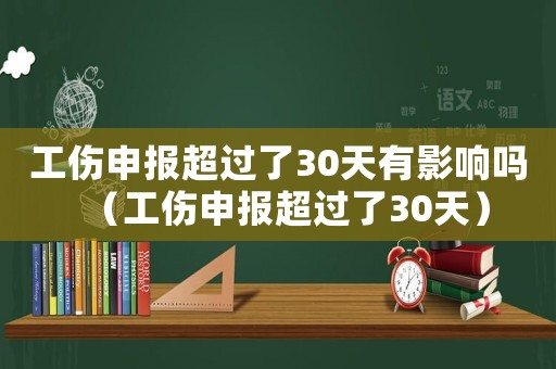 工傷申報(bào)超過了30天有影響嗎（工傷申報(bào)超過了30天）