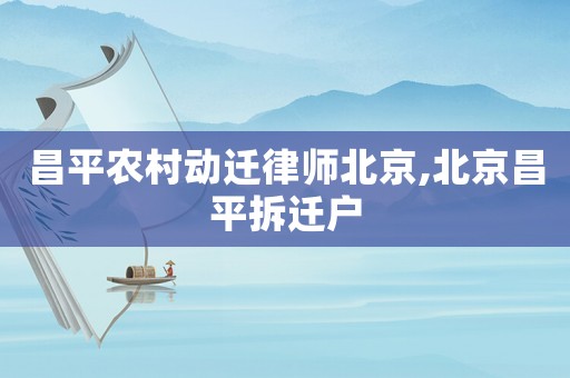 昌平農村動遷律師北京,北京昌平拆遷戶
