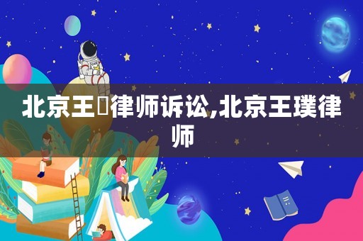 北京王喆律師訴訟,北京王璞律師