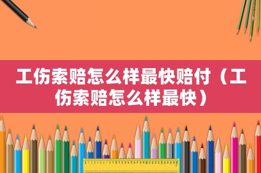 工傷索賠怎么樣最快賠付（工傷索賠怎么樣最快）