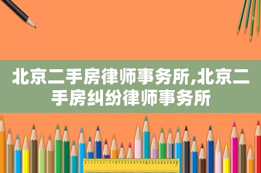 北京二手房律師事務所,北京二手房糾紛律師事務所