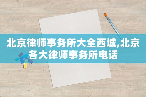 北京律師事務(wù)所大全西城,北京各大律師事務(wù)所電話