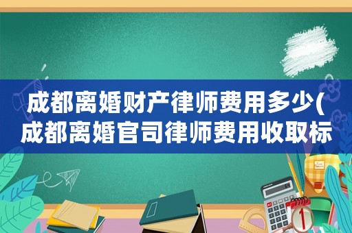 成都離婚財(cái)產(chǎn)律師費(fèi)用多少(成都離婚官司律師費(fèi)用收取標(biāo)準(zhǔn))