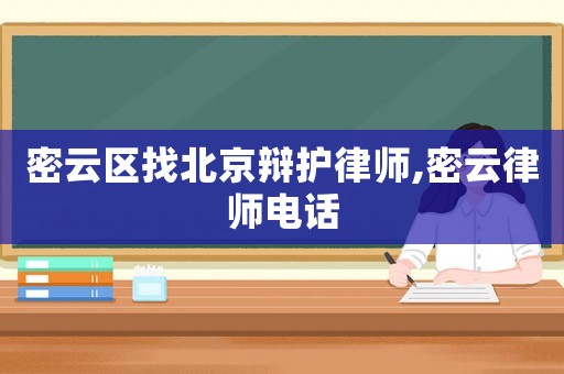 密云區(qū)找北京辯護(hù)律師,密云律師電話