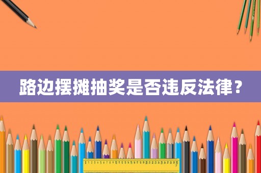 路邊擺攤抽獎(jiǎng)是否違反法律？