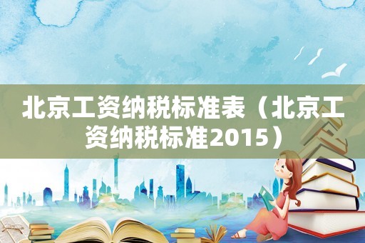 北京工資納稅標(biāo)準(zhǔn)表（北京工資納稅標(biāo)準(zhǔn)2015）